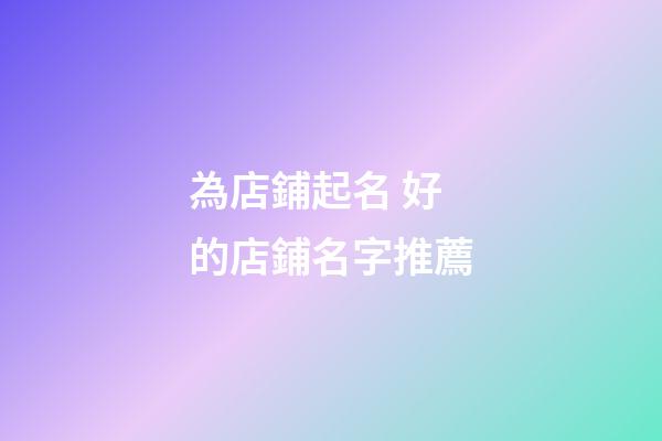 為店鋪起名 好的店鋪名字推薦-第1張-店鋪起名-玄機派